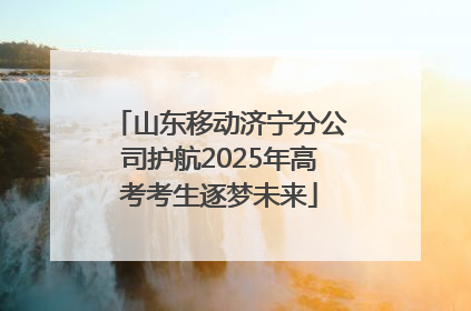 山东移动济宁分公司护航2025年高考考生逐梦未来