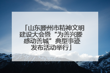 山东滕州市精神文明建设大会暨“为善兴滕 感动善城”典型事迹发布活动举行