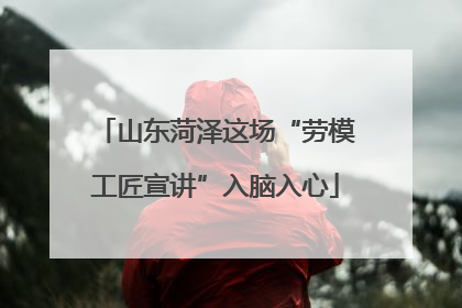 山东菏泽这场“劳模工匠宣讲”入脑入心