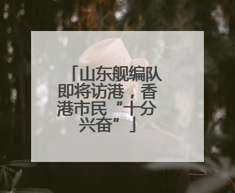 山东舰编队即将访港，香港市民“十分兴奋”