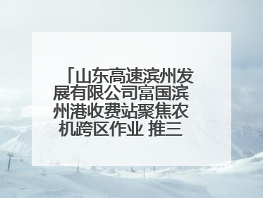 山东高速滨州发展有限公司富国滨州港收费站聚焦农机跨区作业 推三项助农服务