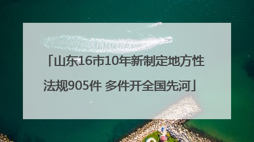 山东16市10年新制定地方性法规905件 多件开全国先河
