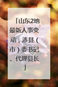 山东2地最新人事变动，涉县（市）委书记、代理县长