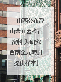 山西公布浮山金元墓考古资料 为研究晋南金元葬具提供样本