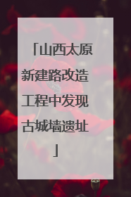 山西太原新建路改造工程中发现古城墙遗址