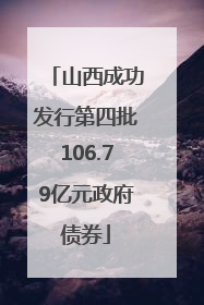 山西成功发行第四批106.79亿元政府债券