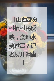 山西部分村镇村民反映，浇地水费过高？记者展开调查