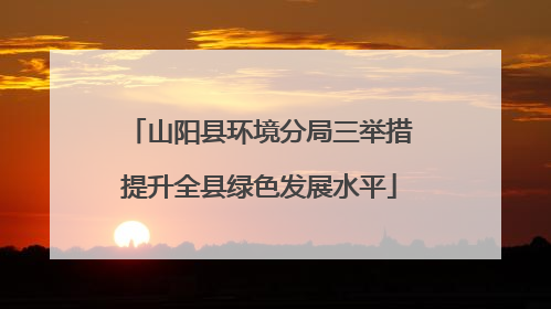 山阳县环境分局三举措提升全县绿色发展水平