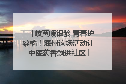 岐黄暖银龄 青春护桑榆！海州这场活动让中医药香飘进社区