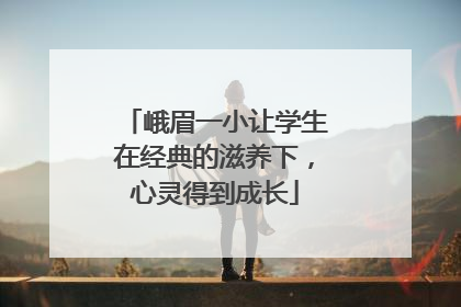峨眉一小让学生在经典的滋养下，心灵得到成长