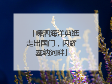 嵊泗海洋剪纸走出国门，闪耀塞纳河畔