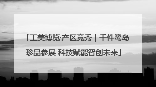 工美博览·产区竞秀｜千件鹭岛珍品参展 科技赋能智创未来