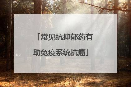 常见抗抑郁药有助免疫系统抗癌