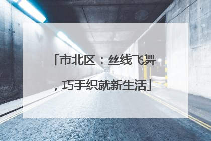 市北区：丝线飞舞，巧手织就新生活