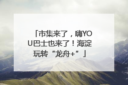 市集来了，嗨YOU巴士也来了！海淀玩转“龙舟+”