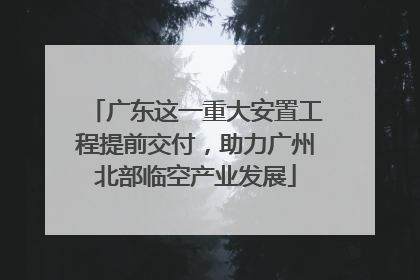 广东这一重大安置工程提前交付，助力广州北部临空产业发展
