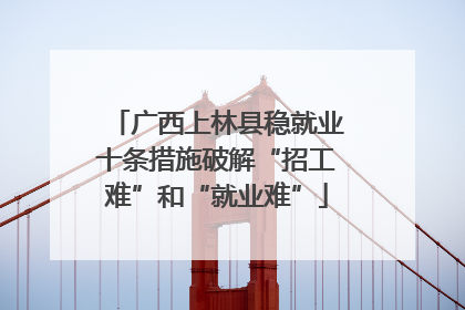 广西上林县稳就业十条措施破解“招工难”和“就业难”