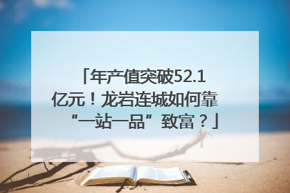 年产值突破52.1亿元！龙岩连城如何靠“一站一品”致富？