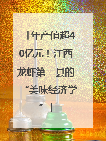 年产值超40亿元！江西龙虾第一县的“美味经济学”