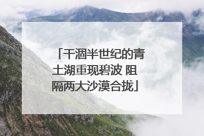 干涸半世纪的青土湖重现碧波 阻隔两大沙漠合拢