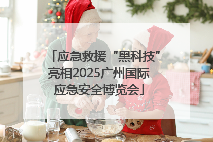 应急救援“黑科技”亮相2025广州国际应急安全博览会