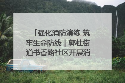 强化消防演练 筑牢生命防线｜郭杜街道书香路社区开展消防演练活动