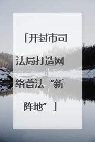 开封市司法局打造网络普法“新阵地”