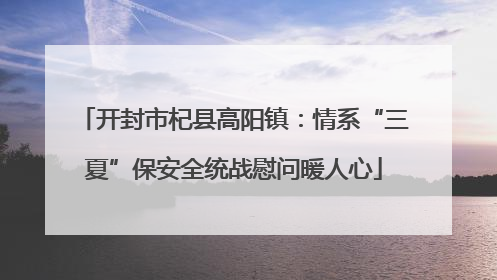 开封市杞县高阳镇：情系“三夏”保安全统战慰问暖人心