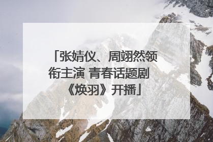 张婧仪、周翊然领衔主演 青春话题剧《焕羽》开播