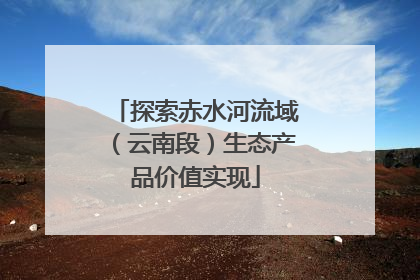 探索赤水河流域（云南段）生态产品价值实现