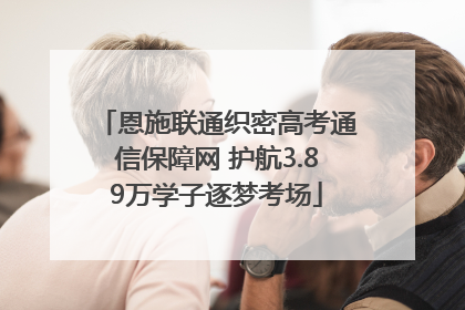 恩施联通织密高考通信保障网 护航3.89万学子逐梦考场