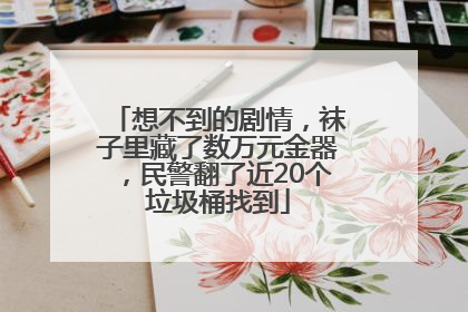 想不到的剧情，袜子里藏了数万元金器，民警翻了近20个垃圾桶找到
