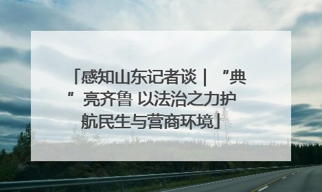 感知山东记者谈｜“典”亮齐鲁 以法治之力护航民生与营商环境