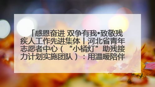 感恩奋进 双争有我•致敬残疾人工作先进集体丨河北省青年志愿者中心（“小橘灯”助残接力计划实施团队）：用温暖陪伴，守护特殊孩子成长