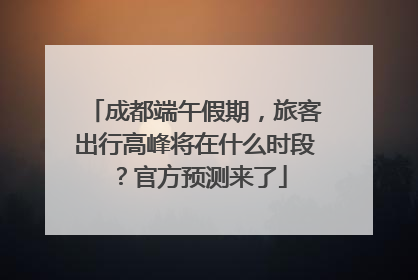 成都端午假期，旅客出行高峰将在什么时段？官方预测来了