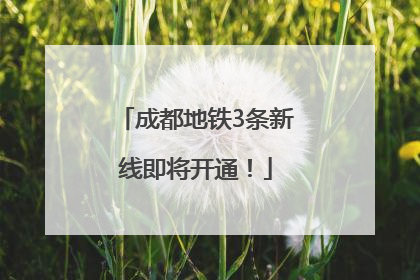 成都地铁3条新线即将开通！
