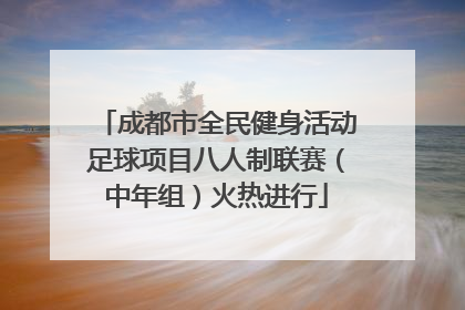 成都市全民健身活动足球项目八人制联赛（中年组）火热进行