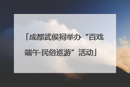 成都武侯祠举办“百戏端午·民俗巡游”活动