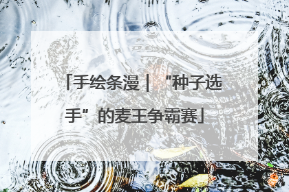 手绘条漫｜“种子选手”的麦王争霸赛