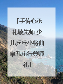手传心承 礼敬先师 少儿乒乓小将曲阜孔庙行尊师礼