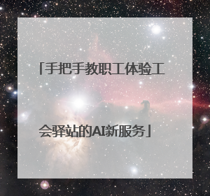 手把手教职工体验工会驿站的AI新服务
