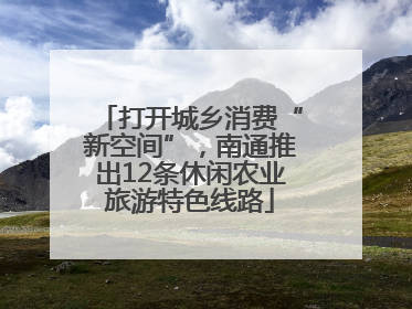 打开城乡消费“新空间”，南通推出12条休闲农业旅游特色线路