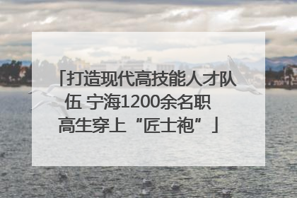 打造现代高技能人才队伍 宁海1200余名职高生穿上“匠士袍”
