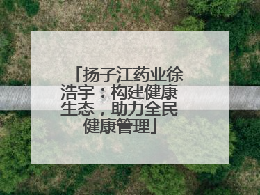 扬子江药业徐浩宇：构建健康生态，助力全民健康管理