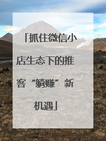 抓住微信小店生态下的推客“躺赚”新机遇