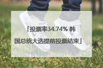 投票率34.74% 韩国总统大选提前投票结束