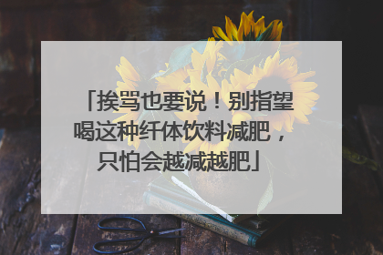 挨骂也要说！别指望喝这种纤体饮料减肥，只怕会越减越肥