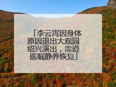 李云霄因身体原因退出大观园绍兴演出，需遵医嘱静养恢复