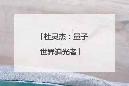 杜灵杰：量子世界追光者