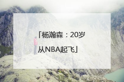 杨瀚森：20岁从NBA起飞